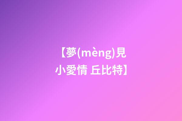 【夢(mèng)見小愛情 丘比特】